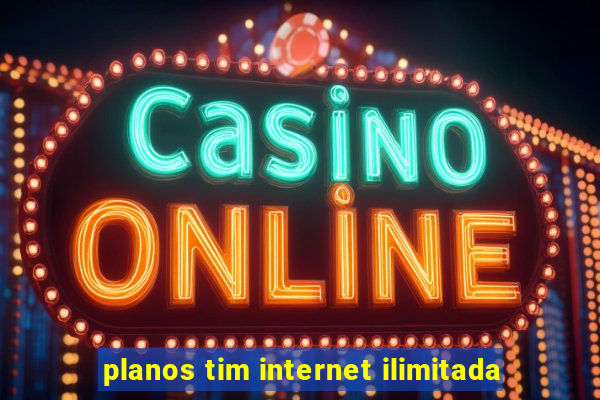 planos tim internet ilimitada